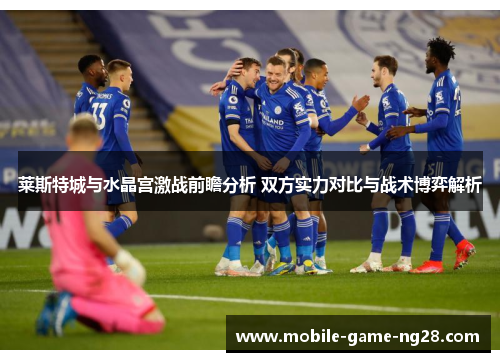 莱斯特城与水晶宫激战前瞻分析 双方实力对比与战术博弈解析
