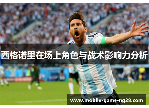 西格诺里在场上角色与战术影响力分析