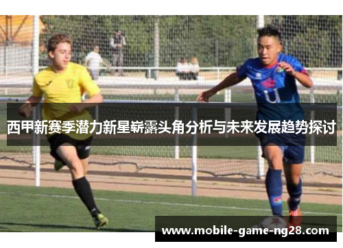 西甲新赛季潜力新星崭露头角分析与未来发展趋势探讨