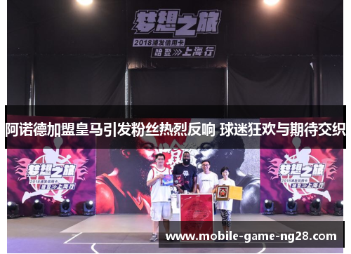 阿诺德加盟皇马引发粉丝热烈反响 球迷狂欢与期待交织