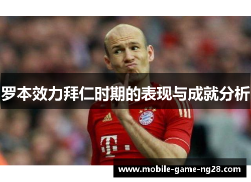 罗本效力拜仁时期的表现与成就分析