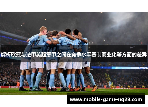 解析欧冠与法甲英超意甲之间在竞争水平赛制商业化等方面的差异