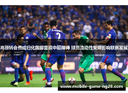 高额转会费成归化国脚重返中超障碍 球员流动性受限影响联赛发展