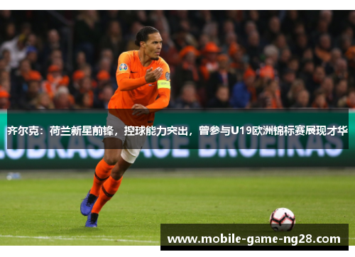 齐尔克：荷兰新星前锋，控球能力突出，曾参与U19欧洲锦标赛展现才华