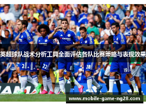 英超球队战术分析工具全面评估各队比赛策略与表现效果