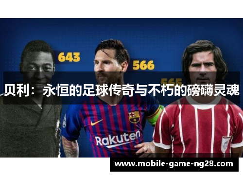 贝利：永恒的足球传奇与不朽的磅礴灵魂