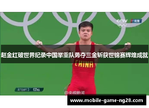 赵金红破世界纪录中国举重队勇夺三金斩获世锦赛辉煌成就
