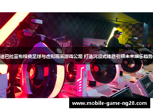 迪巴拉宣布投资足球与虚拟现实游戏公司 打造沉浸式体验引领未来娱乐趋势