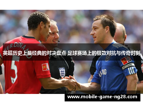 英超历史上最经典的对决盘点 足球赛场上的极致对抗与传奇时刻