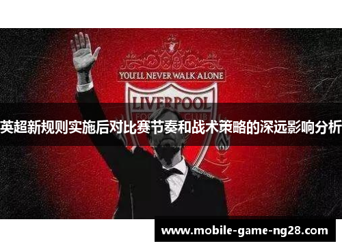 英超新规则实施后对比赛节奏和战术策略的深远影响分析