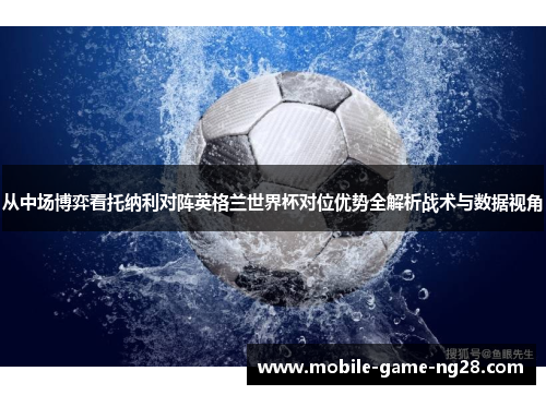 从中场博弈看托纳利对阵英格兰世界杯对位优势全解析战术与数据视角