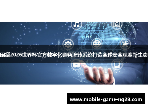 围绕2026世界杯官方数字化票务流转系统打造全球安全观赛新生态
