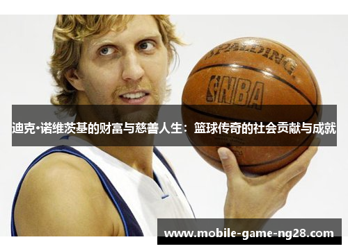 迪克·诺维茨基的财富与慈善人生：篮球传奇的社会贡献与成就