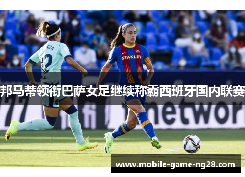 邦马蒂领衔巴萨女足继续称霸西班牙国内联赛