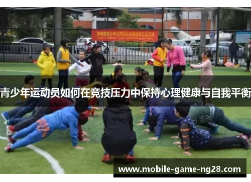 青少年运动员如何在竞技压力中保持心理健康与自我平衡