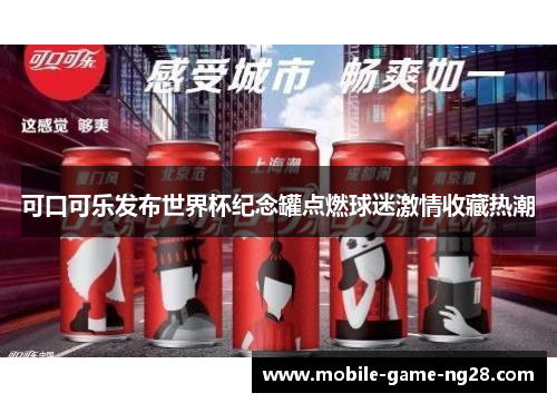 可口可乐发布世界杯纪念罐点燃球迷激情收藏热潮