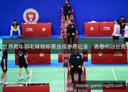 世界青年羽毛球锦标赛连续参赛纪录：青春何以长青